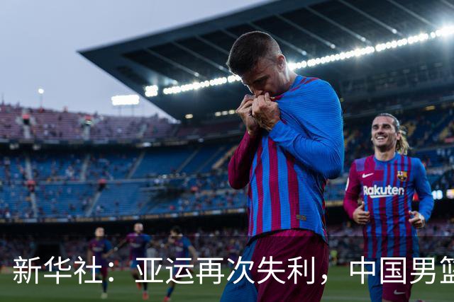 新华社：亚运再次失利，中国男篮差距何在
